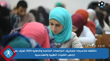 «تكلفة مناسبة» مصاريف الجامعات الخاصة والأهلية 2025 تعرف على أرخص الكليات الطبية والهندسية
